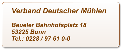 Verband Deutscher Mühlen  Beueler Bahnhofsplatz 18 53225 Bonn Tel.: 0228 / 97 61 0-0
